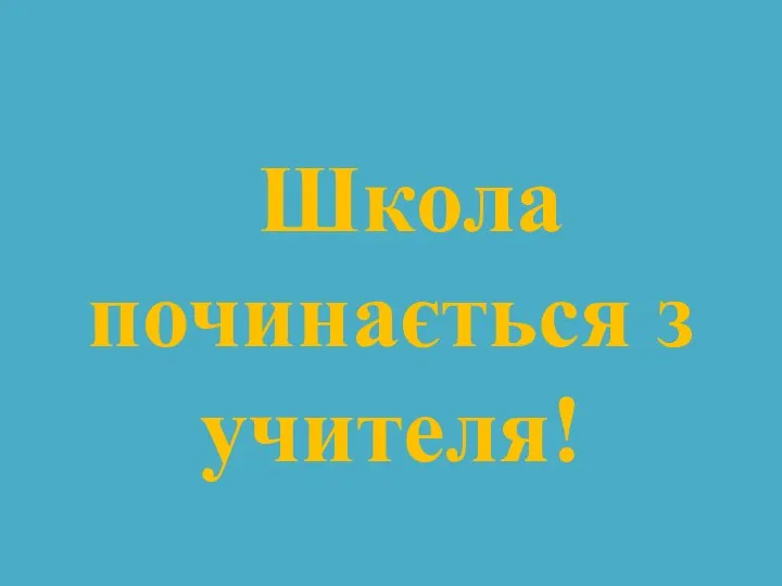 Школа починається з учителя!