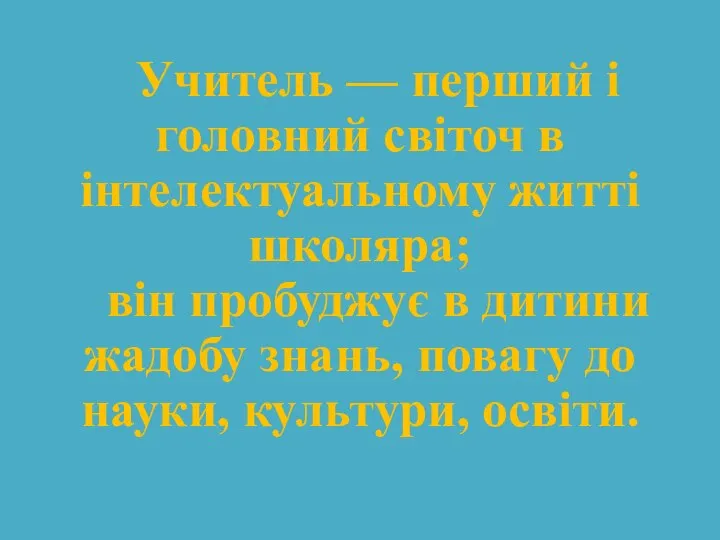 Учитель — перший і головний світоч в інтелектуальному житті школяра; він