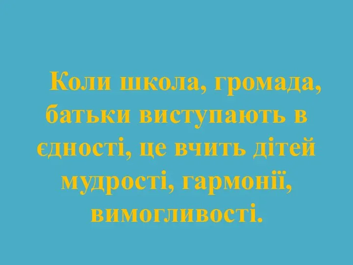 Коли школа, громада, батьки виступають в єдності, це вчить дітей мудрості, гармонії, вимогливості.