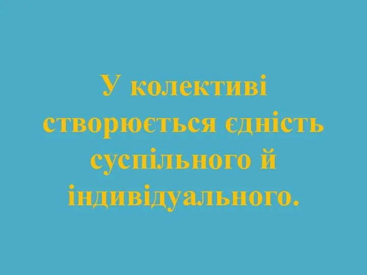 У колективі створюється єдність суспільного й індивідуального.