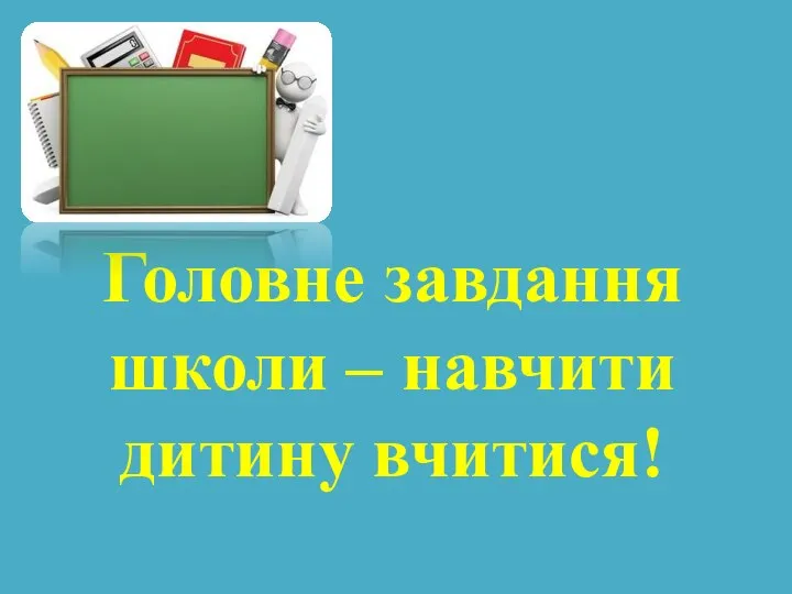 Головне завдання школи – навчити дитину вчитися!