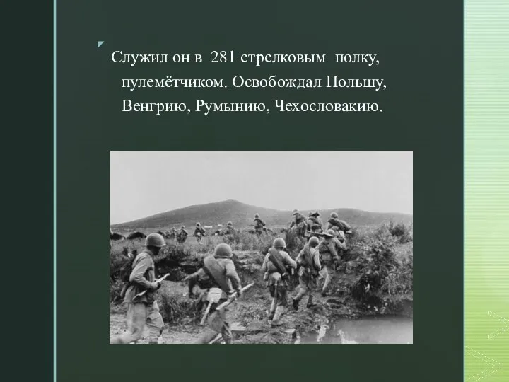 Служил он в 281 стрелковым полку, пулемётчиком. Освобождал Польшу, Венгрию, Румынию, Чехословакию.