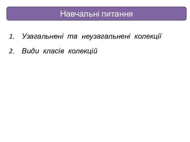 Узагальнені та неузагальнені колекції Види класів колекцій Навчальні питання