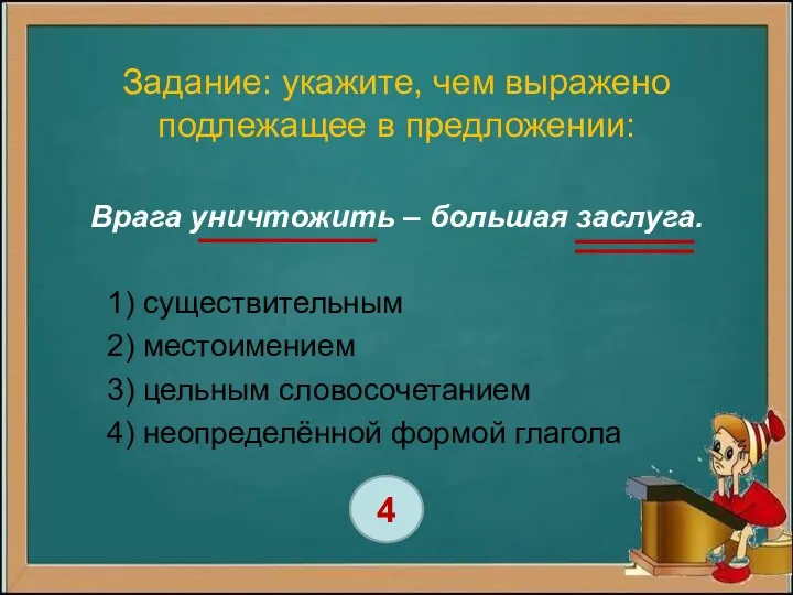 Задание: укажите, чем выражено подлежащее в предложении: Врага уничтожить – большая