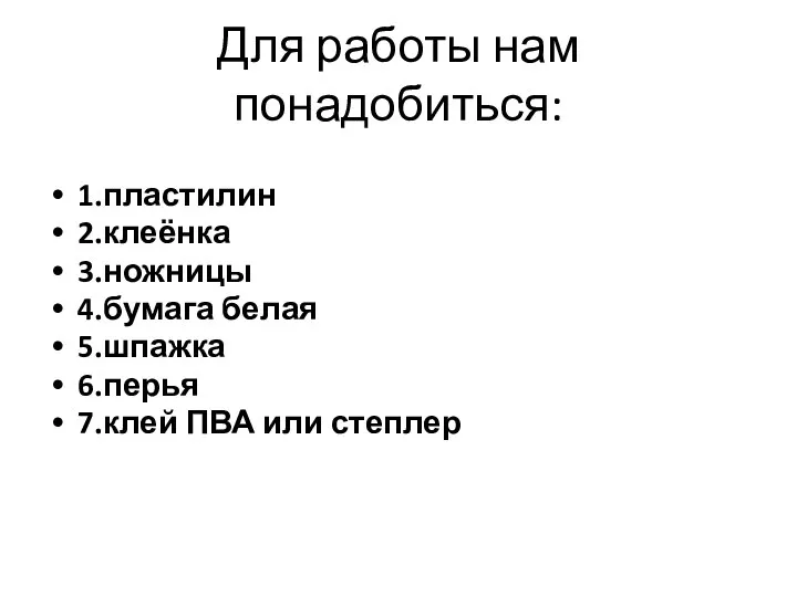 Для работы нам понадобиться: 1.пластилин 2.клеёнка 3.ножницы 4.бумага белая 5.шпажка 6.перья 7.клей ПВА или степлер