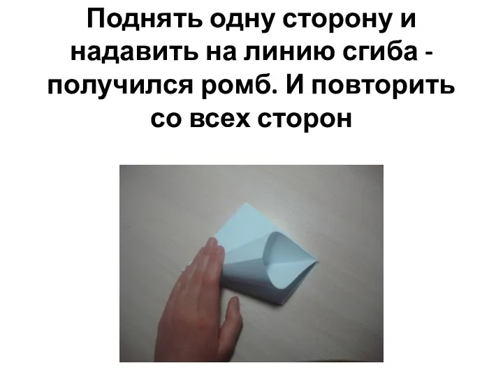 Поднять одну сторону и надавить на линию сгиба - получился ромб. И повторить со всех сторон