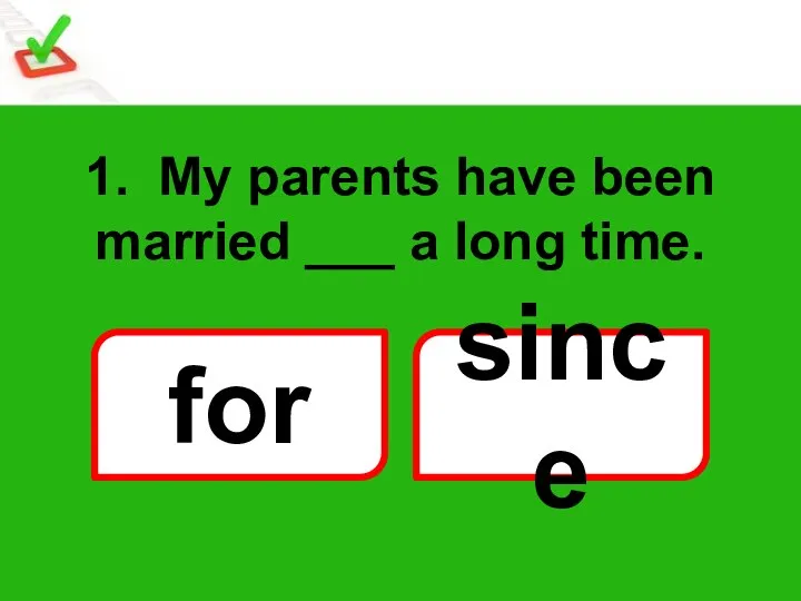 1. My parents have been married ___ a long time. for since