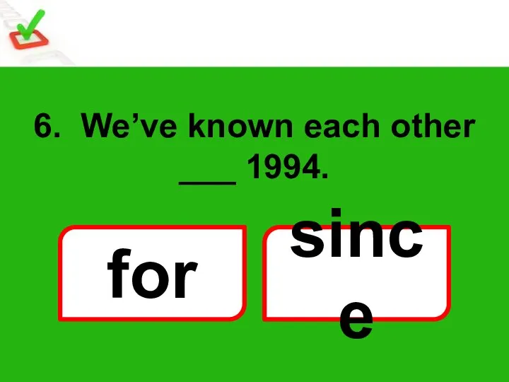 6. We’ve known each other ___ 1994. for since