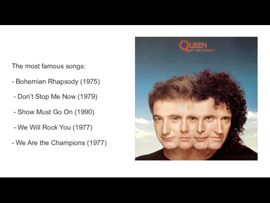 The most famous songs: - Bohemian Rhapsody (1975) - Don’t Stop
