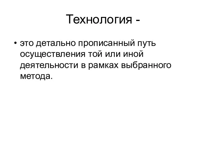 Технология - это детально прописанный путь осуществления той или иной деятельности в рамках выбранного метода.