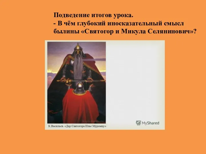 Подведение итогов урока. - В чём глубокий иносказательный смысл былины «Святогор и Микула Селянинович»?