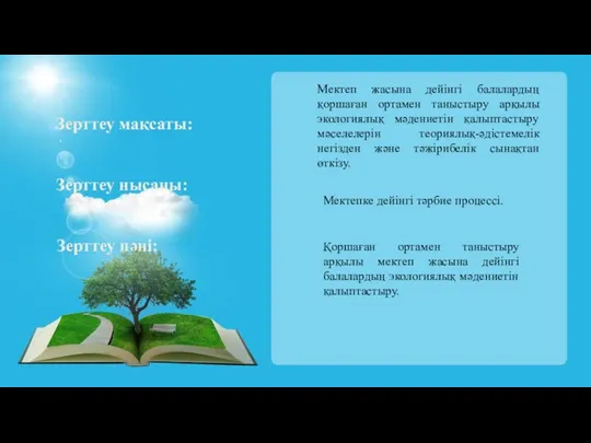 Зерттеу мақсаты: Мектеп жасына дейінгі балалардың қоршаған ортамен таныстыру арқылы экологиялық