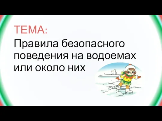 ТЕМА: Правила безопасного поведения на водоемах или около них