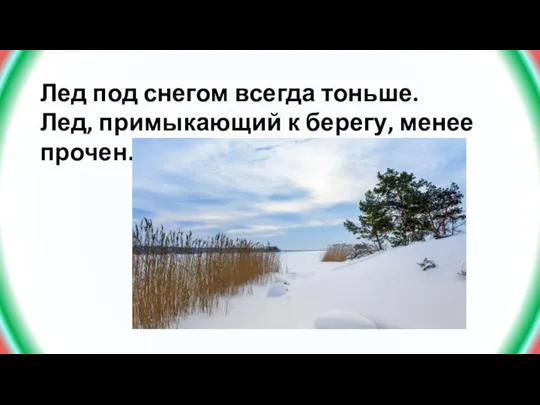 Лед под снегом всегда тоньше. Лед, примыкающий к берегу, менее прочен.