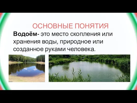 ОСНОВНЫЕ ПОНЯТИЯ Водоём- это место скопления или хранения воды, природное или созданное руками человека.