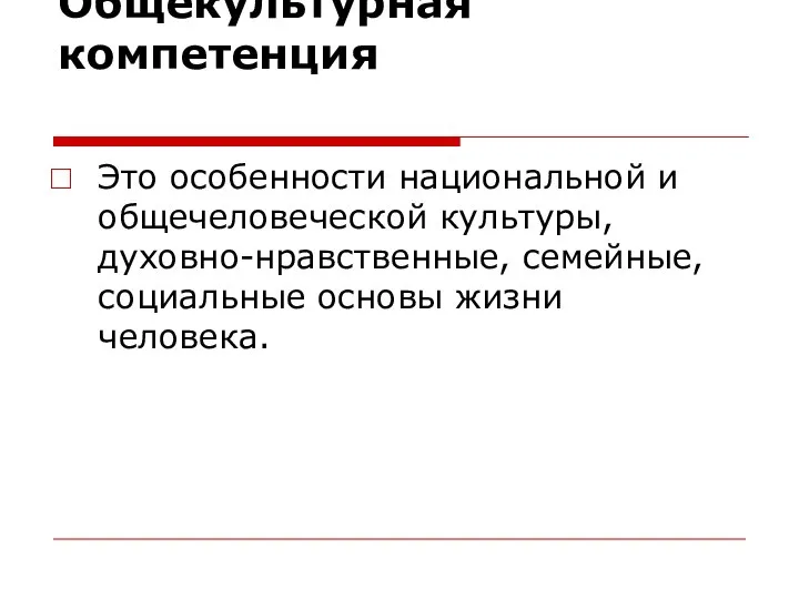 Общекультурная компетенция Это особенности национальной и общечеловеческой культуры, духовно-нравственные, семейные, социальные основы жизни человека.