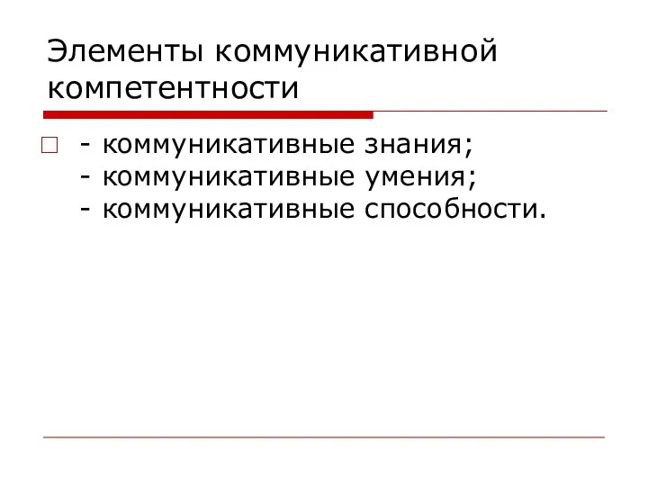 Элементы коммуникативной компетентности - коммуникативные знания; - коммуникативные умения; - коммуникативные способности.