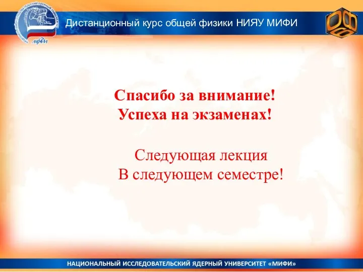 Спасибо за внимание! Успеха на экзаменах! Дистанционный курс общей физики НИЯУ