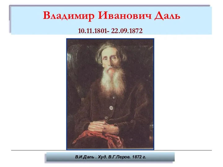 Владимир Иванович Даль 10.11.1801- 22.09.1872 В.И.Даль . Худ. В.Г.Перов. 1872 г.