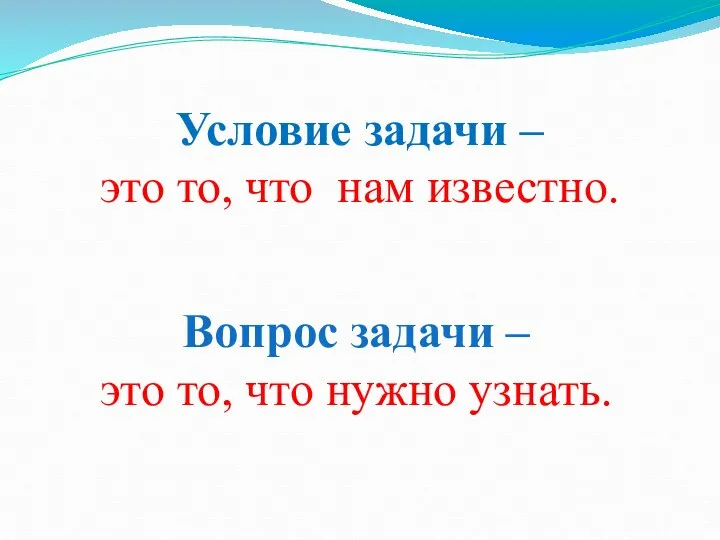 Условие задачи – это то, что нам известно. Вопрос задачи – это то, что нужно узнать.