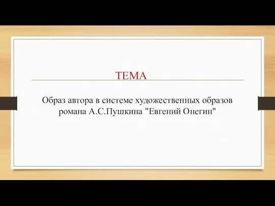 ТЕМА Образ автора в системе художественных образов романа А.С.Пушкина "Евгений Онегин"