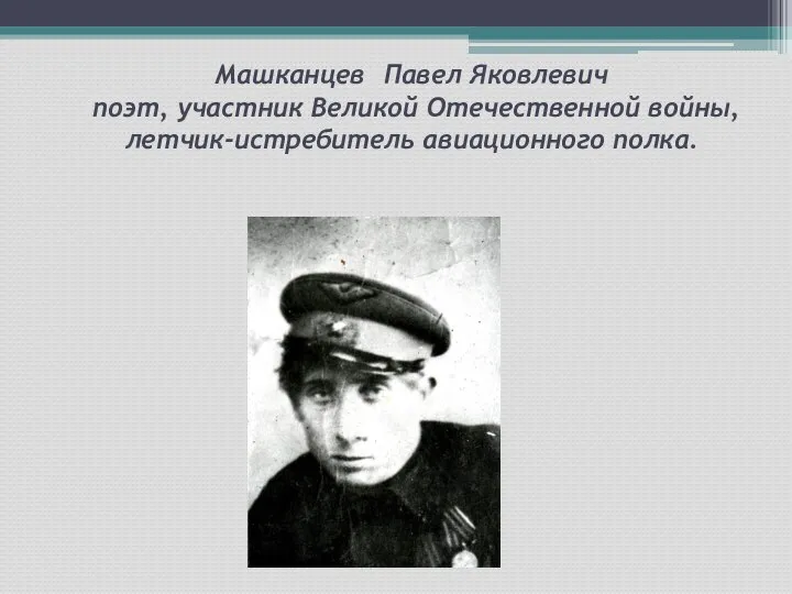 Машканцев Павел Яковлевич поэт, участник Великой Отечественной войны, летчик-истребитель авиационного полка.