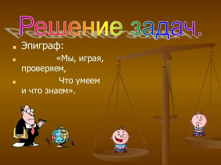 Эпиграф: «Мы, играя, проверяем, Что умеем и что знаем». Решение задач.