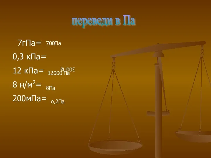 7гПа= 0,3 кПа= 12 кПа= 8 н/м2= 200мПа= переведи в Па