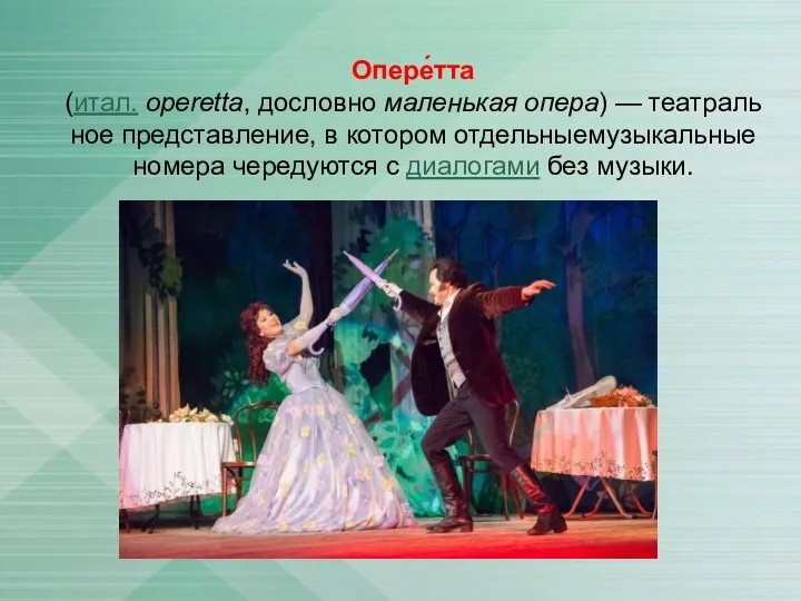 Опере́тта (итал. operetta, дословно маленькая опера) — театральное представление, в котором