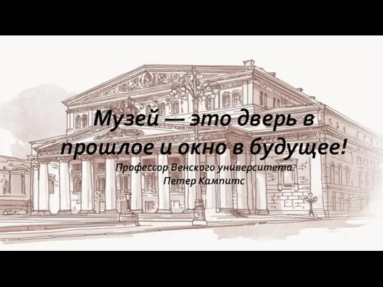 Музей — это дверь в прошлое и окно в будущее! Профессор Венского университета Петер Кампитс