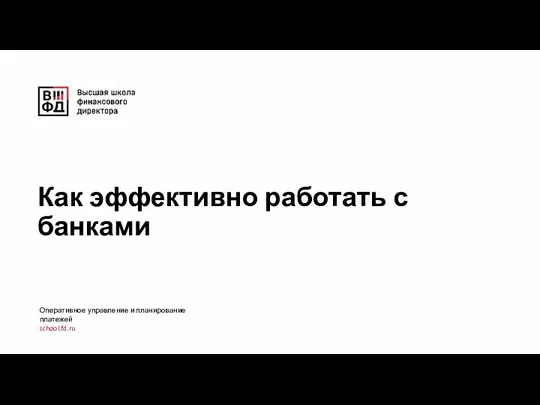 Как эффективно работать с банками Оперативное управление и планирование платежей school.fd.ru