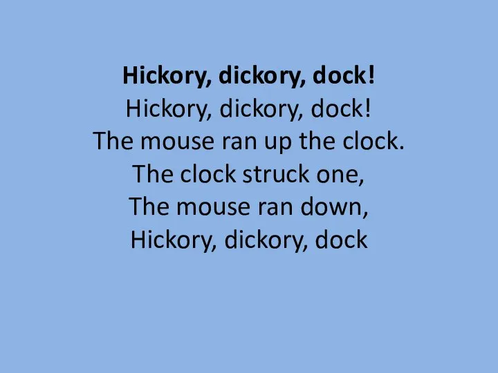 Hickory, dickory, dock! Hickory, dickory, dock! The mouse ran up the