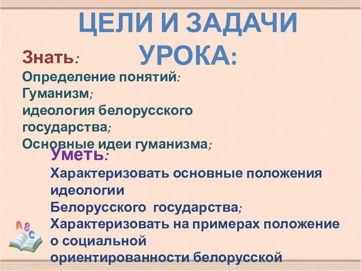 ЦЕЛИ И ЗАДАЧИ УРОКА: Знать: Определение понятий: Гуманизм; идеология белорусского государства;