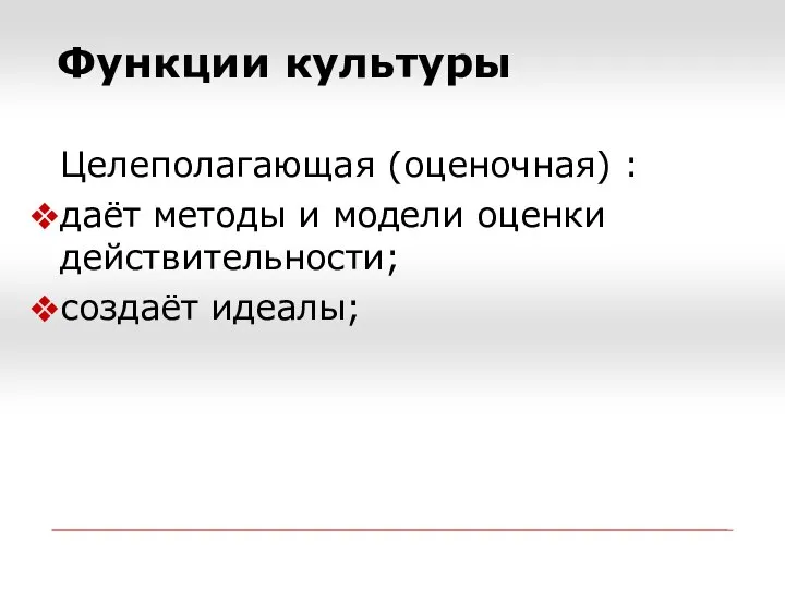 Функции культуры Целеполагающая (оценочная) : даёт методы и модели оценки действительности; создаёт идеалы;