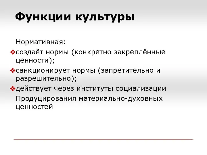 Функции культуры Нормативная: создаёт нормы (конкретно закреплённые ценности); санкционирует нормы (запретительно