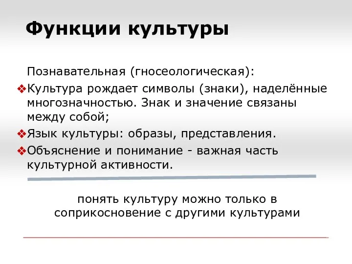 Функции культуры Познавательная (гносеологическая): Культура рождает символы (знаки), наделённые многозначностью. Знак