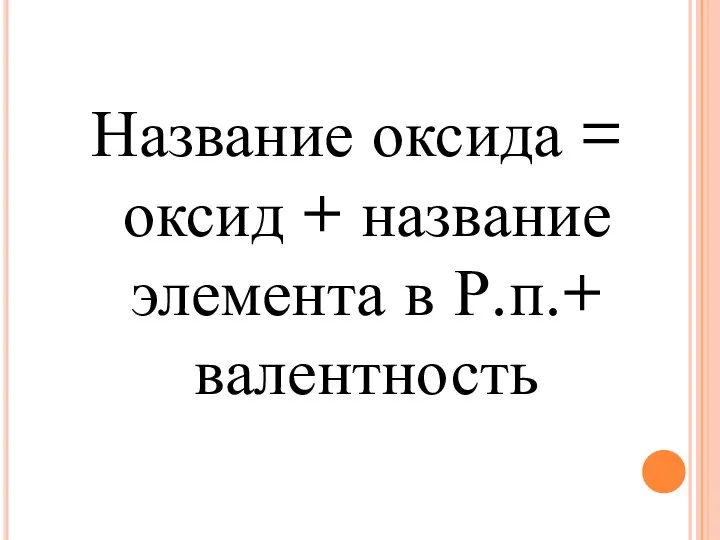 Название оксида = оксид + название элемента в Р.п.+ валентность