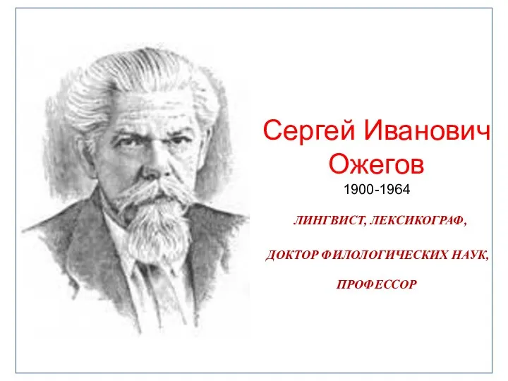 Сергей Иванович Ожегов 1900-1964 ЛИНГВИСТ, ЛЕКСИКОГРАФ, ДОКТОР ФИЛОЛОГИЧЕСКИХ НАУК, ПРОФЕССОР