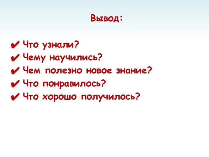 Вывод: Что узнали? Чему научились? Чем полезно новое знание? Что понравилось? Что хорошо получилось?