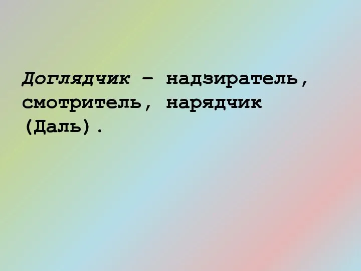 Доглядчик – надзиратель, смотритель, нарядчик (Даль).