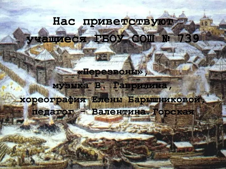 Нас приветствуют учащиеся ГБОУ СОШ № 739 «Перезвоны», музыка В. Гаврилина,