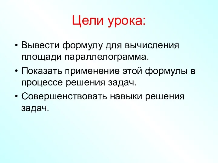 Цели урока: Вывести формулу для вычисления площади параллелограмма. Показать применение этой