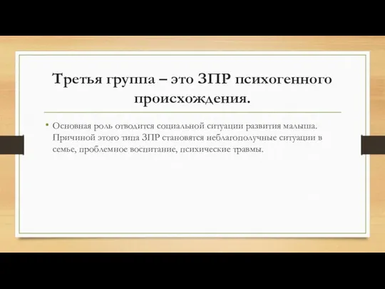 Третья группа – это ЗПР психогенного происхождения. Основная роль отводится социальной