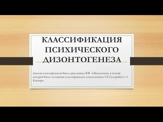 КЛАССИФИКАЦИЯ ПСИХИЧЕСКОГО ДИЗОНТОГЕНЕЗА Данная классификация была предложена В.В. Лебединским, в основу