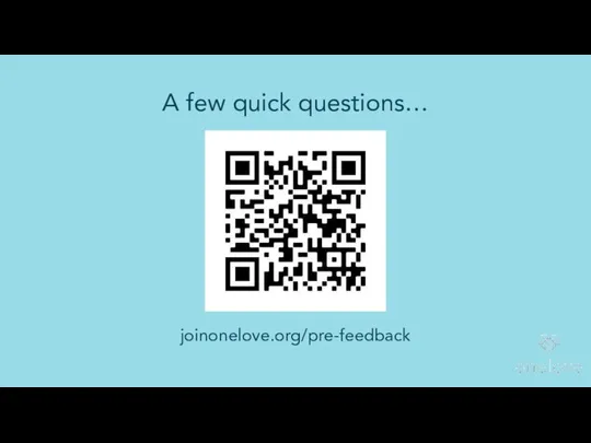 joinonelove.org/pre-feedback A few quick questions…