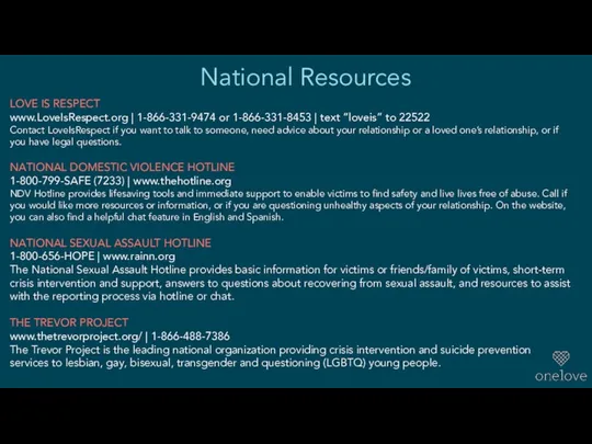 National Resources LOVE IS RESPECT www.LoveIsRespect.org | 1-866-331-9474 or 1-866-331-8453 |