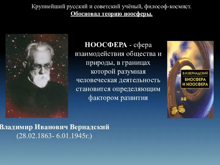 Владимир Иванович Вернадский (28.02.1863- 6.01.1945г.) Крупнейший русский и советский учёный, философ-космист.