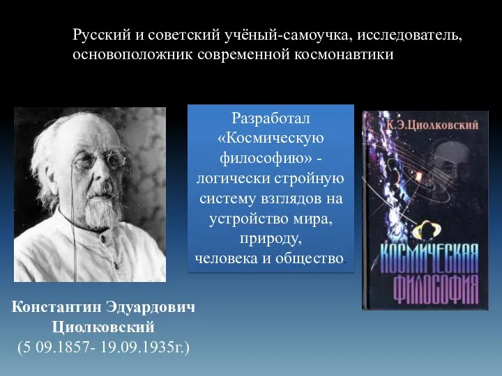 Русский и советский учёный-самоучка, исследователь, основоположник современной космонавтики. Разработал «Космическую философию»