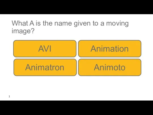 What A is the name given to a moving image? Animation AVI Animatron Animoto 1