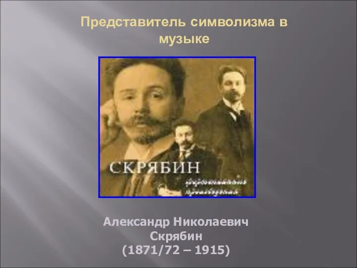 Представитель символизма в музыке Александр Николаевич Скрябин (1871/72 – 1915)